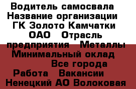 Водитель самосвала › Название организации ­ ГК Золото Камчатки, ОАО › Отрасль предприятия ­ Металлы › Минимальный оклад ­ 65 000 - Все города Работа » Вакансии   . Ненецкий АО,Волоковая д.